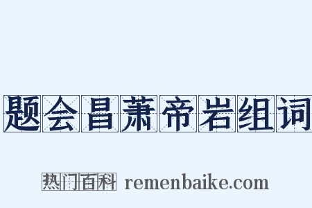 题会昌萧帝岩组词是什么意思的图片